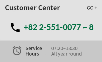 Customer Center | +82 2-551-0077 ~ 8 | Service Hours : 07:20~18:30 All year round
